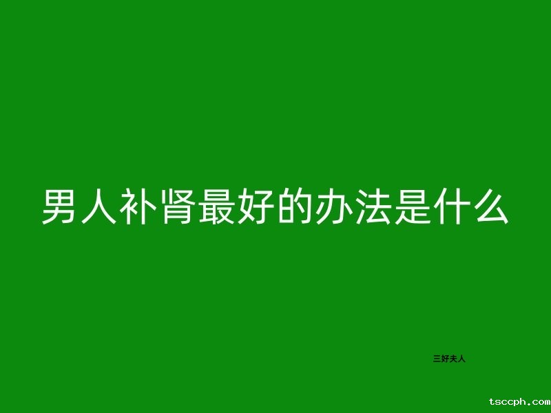 男人补肾最好的办法是什么?插图 男人补肾最好的办法是什么?插图