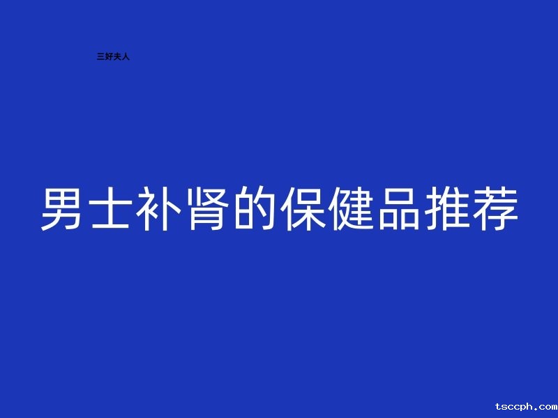 男士补肾的保健品推荐插图 男士补肾的保健品推荐插图