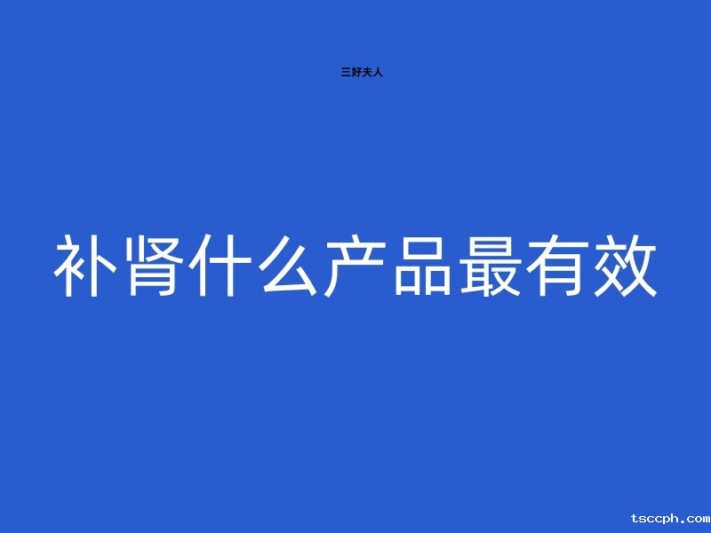 补肾什么产品最有效?专家为你指明方向!插图 补肾什么产品最有效?专家为你指明方向!插图