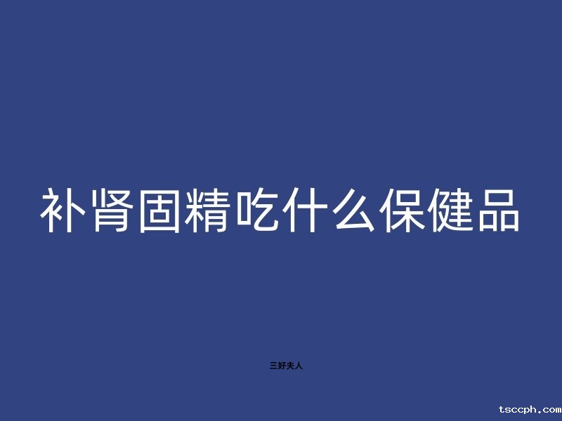 补肾固精吃什么保健品插图 补肾固精吃什么保健品插图