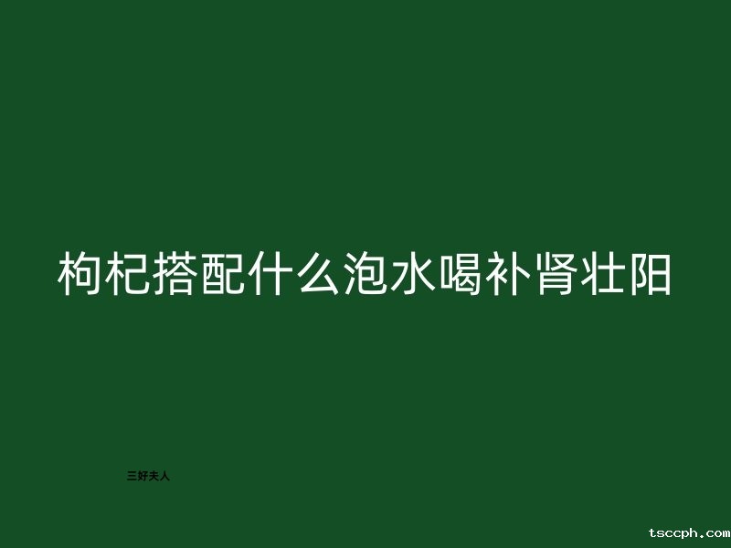 枸杞搭配什么泡水喝补肾壮阳？插图