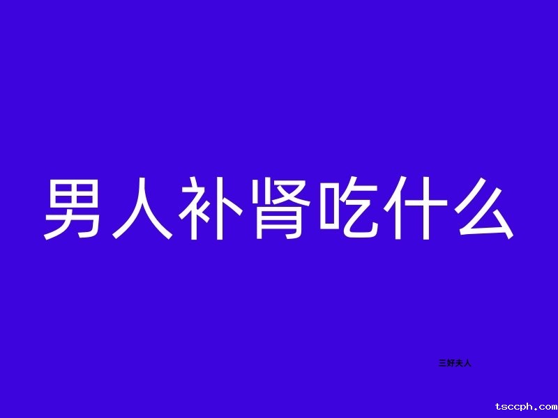 男人补肾吃什么？已婚男人必看手册插图