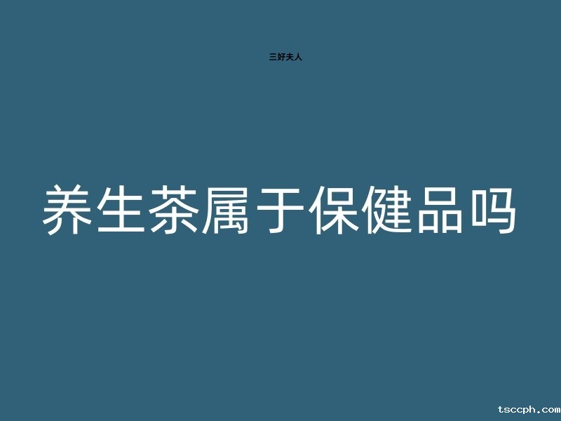 养生茶属于保健品吗？养生茶，不只是茶那么简单！