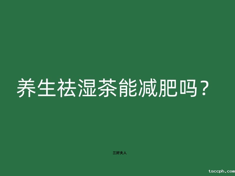 养生祛湿茶能减肥吗？米兰体育在线投注网站一分钟告诉你真相！插图1