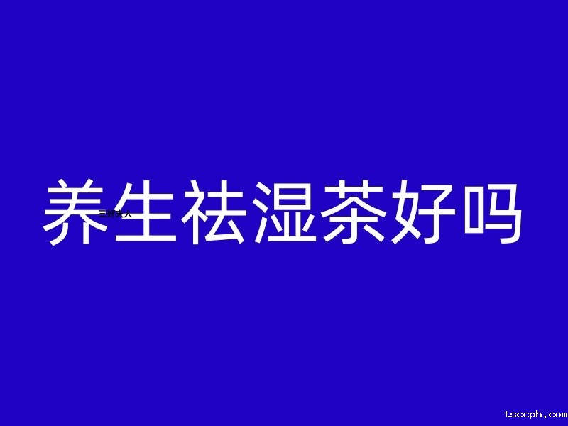 养生祛湿茶到底好不好？【米兰体育在线投注网站】一探究竟插图1